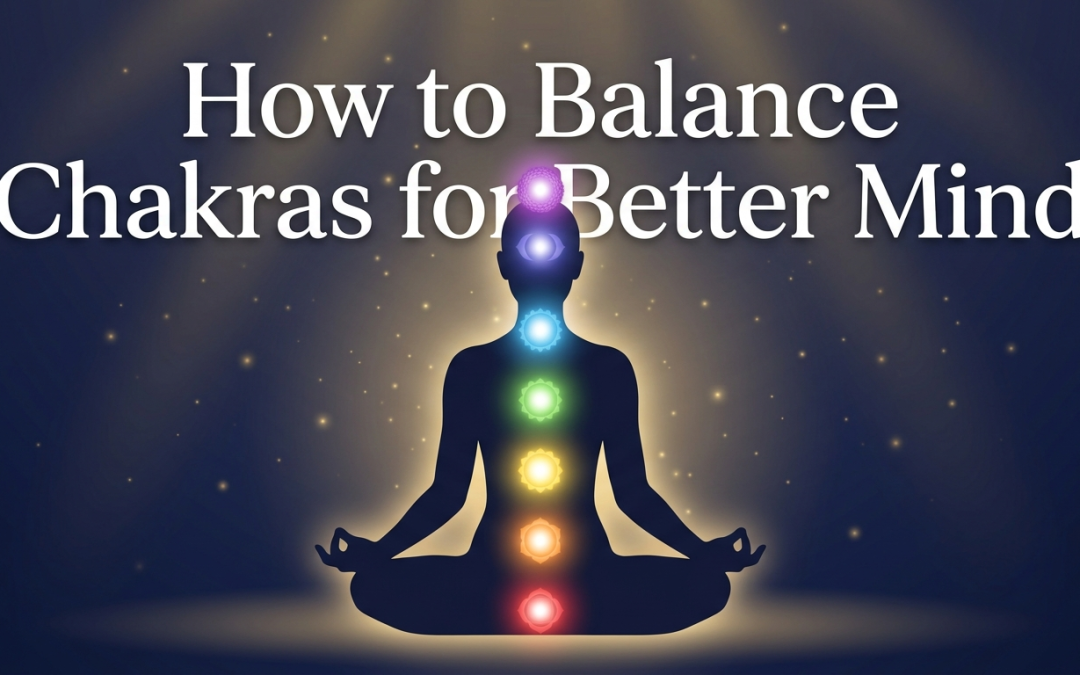 How to Balance Chakras for Better Mind, Body and Spiritual Wellness